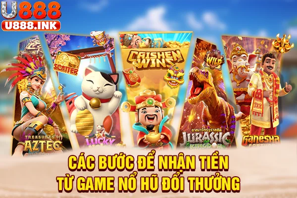 Các bước để nhận tiền từ game nổ hũ đổi thưởng