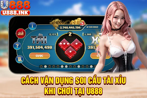 Cách vận dụng soi cầu tài xỉu khi chơi tại U888